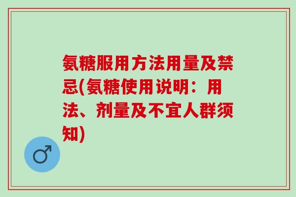 氨糖服用方法用量及禁忌(氨糖使用说明：用法、剂量及不宜人群须知)