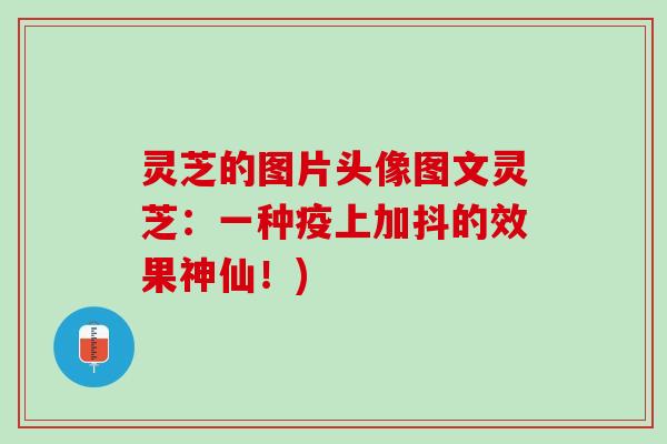 灵芝的图片头像图文灵芝：一种疫上加抖的效果神仙！)