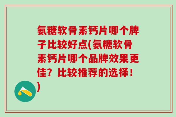 氨糖软骨素钙片哪个牌子比较好点(氨糖软骨素钙片哪个品牌效果更佳？比较推荐的选择！)
