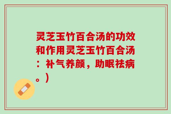 灵芝玉竹百合汤的功效和作用灵芝玉竹百合汤：补气养颜，助眠祛病。)