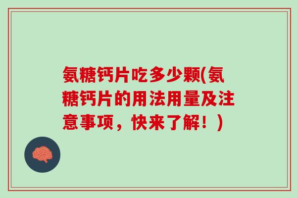 氨糖钙片吃多少颗(氨糖钙片的用法用量及注意事项，快来了解！)