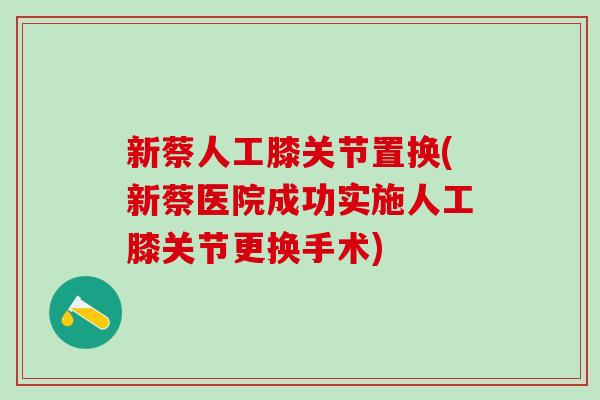 新蔡人工膝关节置换(新蔡医院成功实施人工膝关节更换手术)