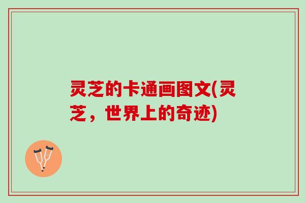 灵芝的卡通画图文(灵芝，世界上的奇迹)
