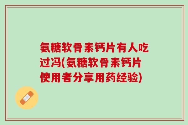氨糖软骨素钙片有人吃过冯(氨糖软骨素钙片使用者分享用药经验) 氨糖软骨素钙片有人吃过冯(氨糖软骨素钙片使用者分享用药经验)