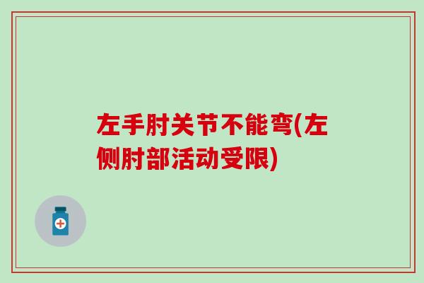左手肘关节不能弯(左侧肘部活动受限)
