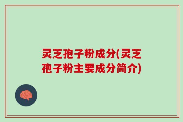 灵芝孢子粉成分(灵芝孢子粉主要成分简介)