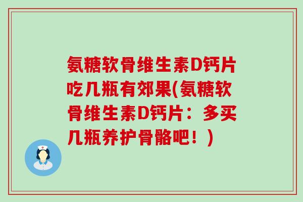 氨糖软骨维生素D钙片吃几瓶有郊果(氨糖软骨维生素D钙片：多买几瓶养护骨骼吧！)