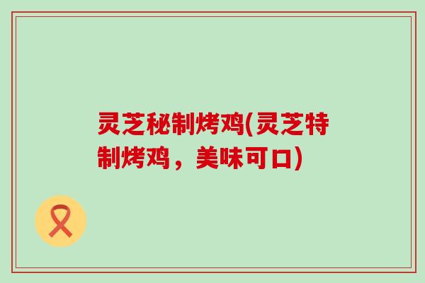 灵芝秘制烤鸡(灵芝特制烤鸡，美味可口)