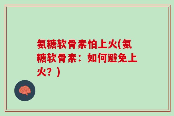 氨糖软骨素怕上火(氨糖软骨素：如何避免上火？)