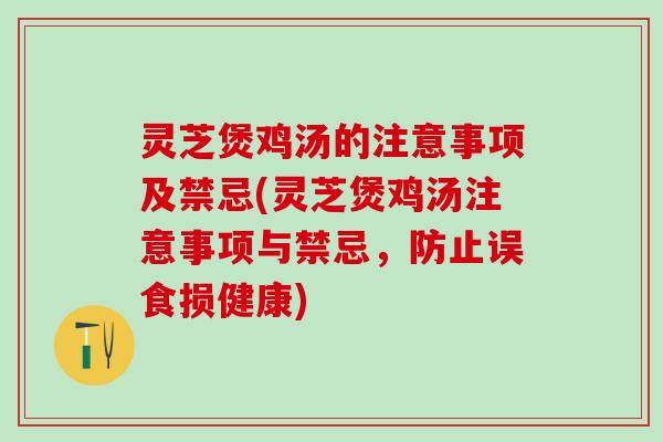 灵芝煲鸡汤的注意事项及禁忌(灵芝煲鸡汤注意事项与禁忌,防止误食损健康) 灵芝煲鸡汤的注意事项及禁忌(灵芝煲鸡汤注意事项与禁忌,防止误食损健康)