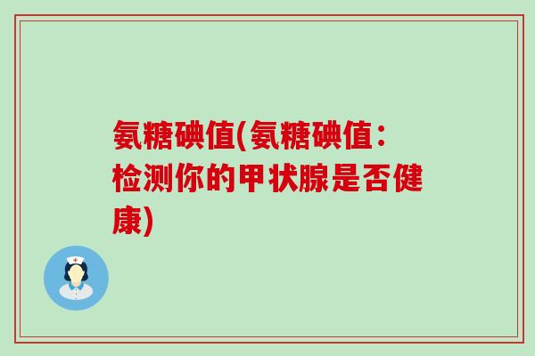氨糖碘值(氨糖碘值：检测你的甲状腺是否健康)