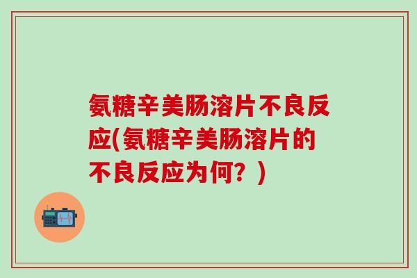 氨糖辛美肠溶片不良反应(氨糖辛美肠溶片的不良反应为何?) 氨糖辛美肠溶片不良反应(氨糖辛美肠溶片的不良反应为何?)