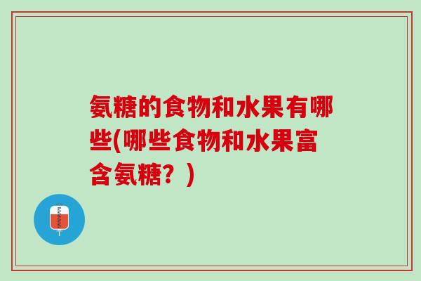 氨糖的食物和水果有哪些(哪些食物和水果富含氨糖？)