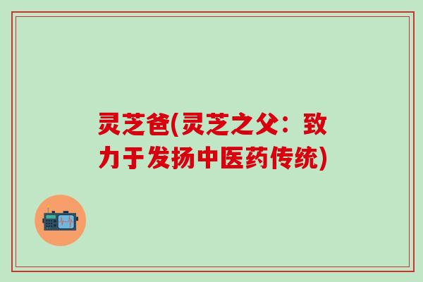 灵芝爸(灵芝之父：致力于发扬中医药传统)