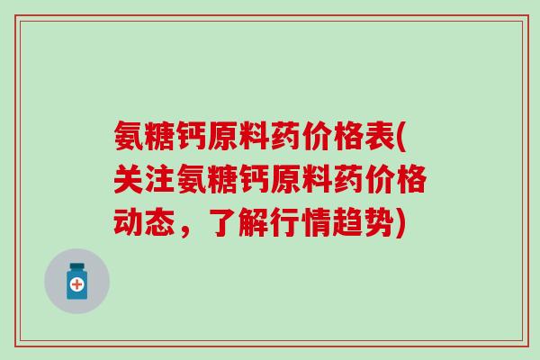氨糖钙原料药价格表(关注氨糖钙原料药价格动态，了解行情趋势)