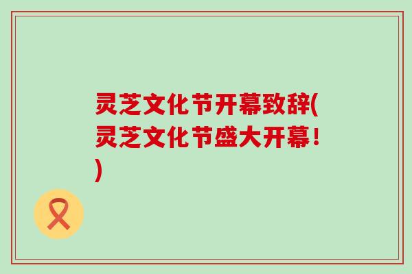 灵芝文化节开幕致辞(灵芝文化节盛大开幕！)