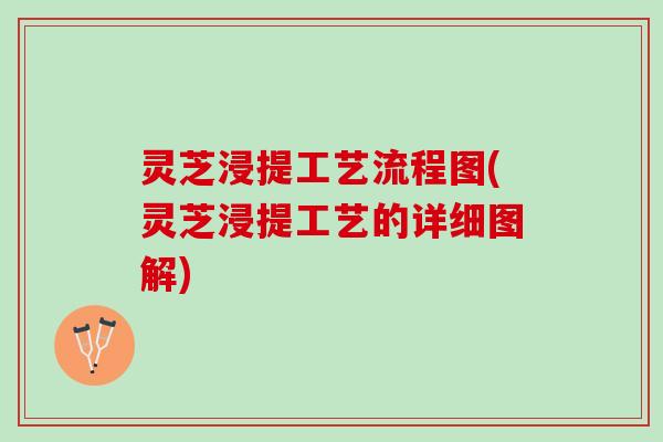灵芝浸提工艺流程图(灵芝浸提工艺的详细图解)