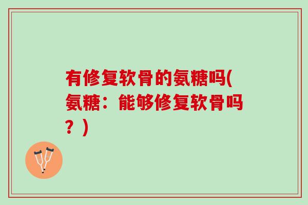 有修复软骨的氨糖吗(氨糖：能够修复软骨吗？)