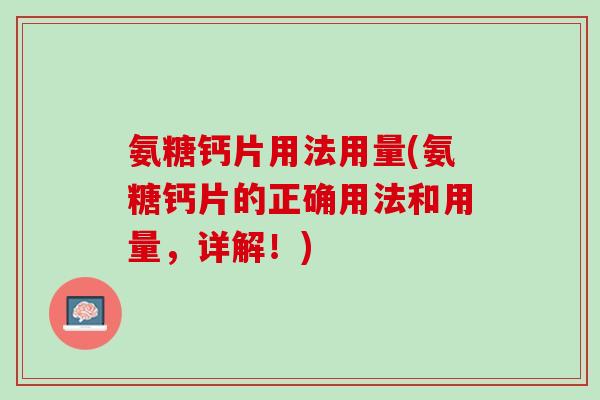 氨糖钙片用法用量(氨糖钙片的正确用法和用量，详解！)