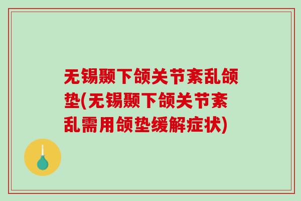 无锡颞下颌关节紊乱颌垫(无锡颞下颌关节紊乱需用颌垫缓解症状) 无锡颞下颌关节紊乱颌垫(无锡颞下颌关节紊乱需用颌垫缓解症状)