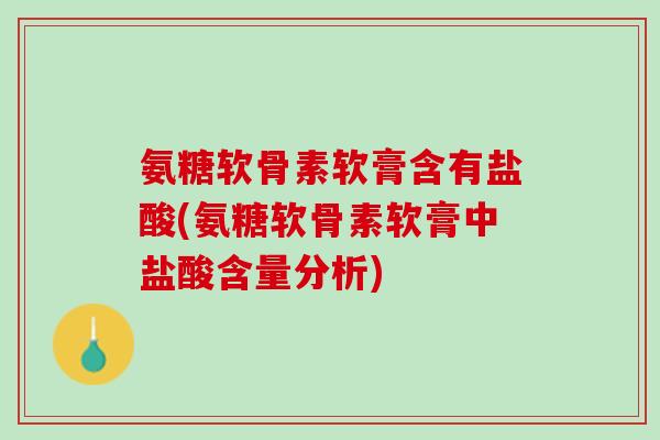 氨糖软骨素软膏含有盐酸(氨糖软骨素软膏中盐酸含量分析)