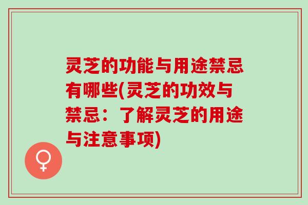 灵芝的功能与用途禁忌有哪些(灵芝的功效与禁忌：了解灵芝的用途与注意事项)