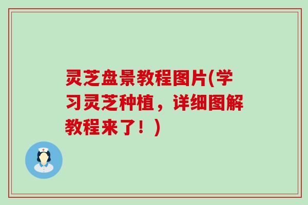 灵芝盘景教程图片(学习灵芝种植，详细图解教程来了！)