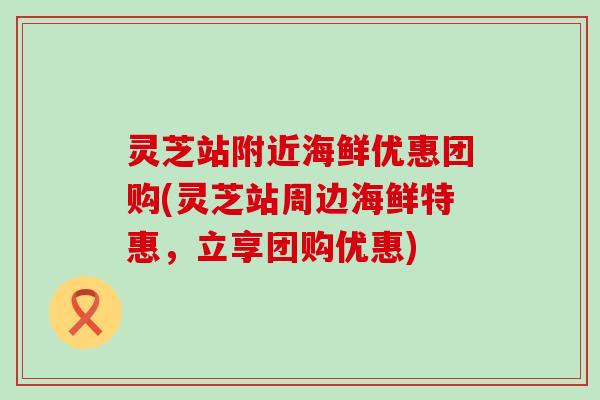 灵芝站附近海鲜优惠团购(灵芝站周边海鲜特惠，立享团购优惠)
