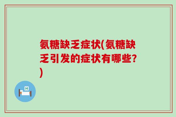 氨糖缺乏症状(氨糖缺乏引发的症状有哪些？)