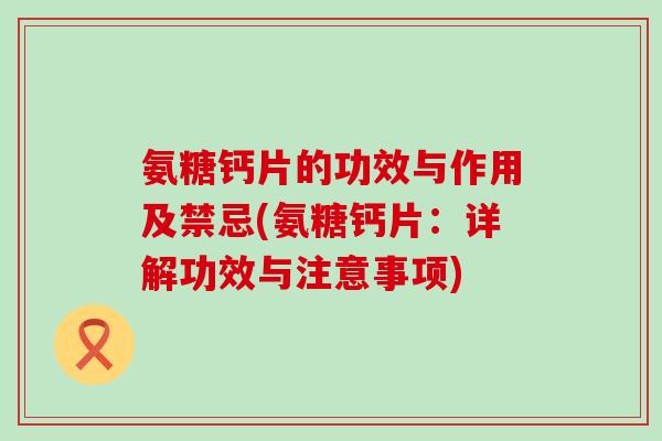 氨糖钙片的功效与作用及禁忌(氨糖钙片：详解功效与注意事项)