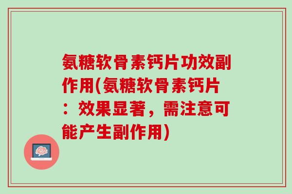 氨糖软骨素钙片功效副作用(氨糖软骨素钙片：效果显著，需注意可能产生副作用)