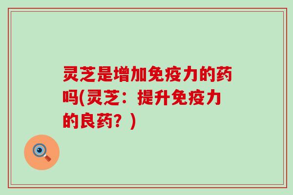 灵芝是增加免疫力的药吗(灵芝：提升免疫力的良药？)