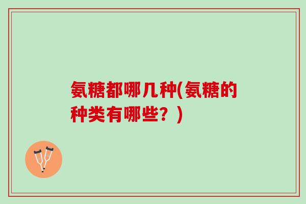 氨糖都哪几种(氨糖的种类有哪些？)