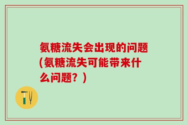 氨糖流失会出现的问题(氨糖流失可能带来什么问题？)
