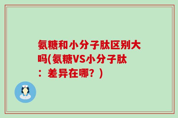 氨糖和小分子肽区别大吗(氨糖VS小分子肽：差异在哪？)