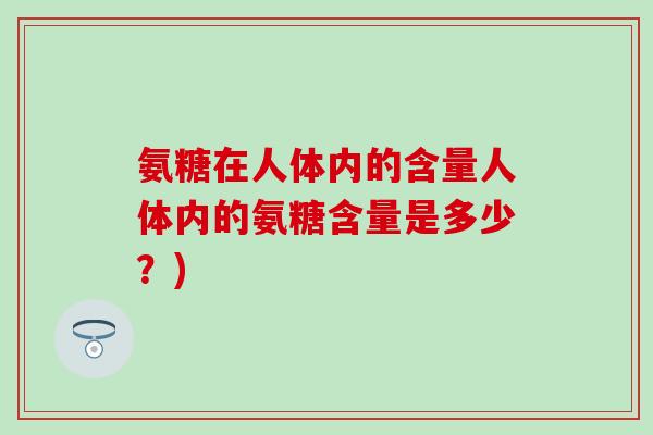 氨糖在人体内的含量人体内的氨糖含量是多少？)