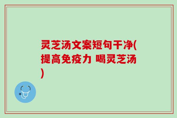 灵芝汤文案短句干净(提高免疫力 喝灵芝汤)