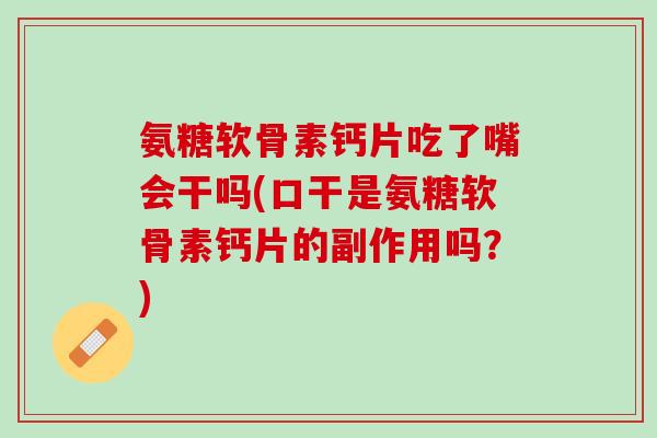 氨糖软骨素钙片吃了嘴会干吗(口干是氨糖软骨素钙片的副作用吗？)