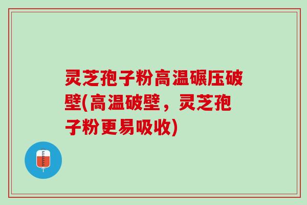 灵芝孢子粉高温碾压破壁(高温破壁，灵芝孢子粉更易吸收)