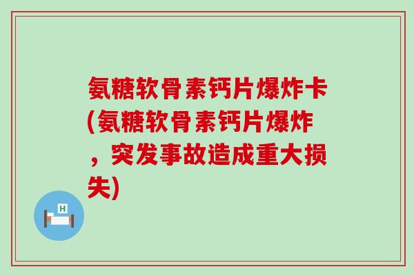 氨糖软骨素钙片爆炸卡(氨糖软骨素钙片爆炸，突发事故造成重大损失)