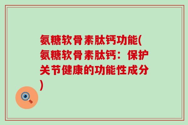 氨糖软骨素肽钙功能(氨糖软骨素肽钙：保护关节健康的功能性成分)