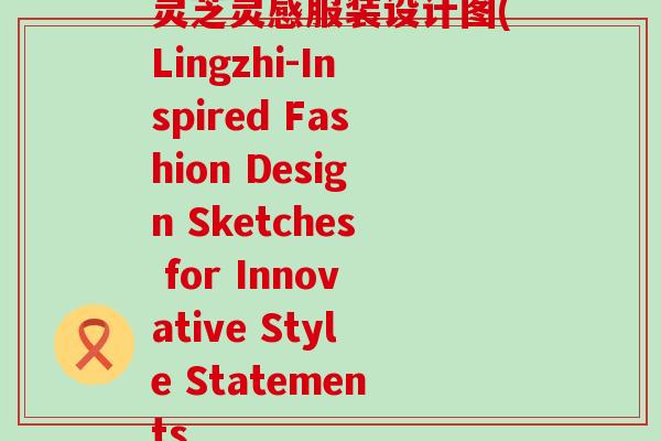 灵芝灵感服装设计图(Lingzhi-Inspired Fashion Design Sketches for Innovative Style Statements