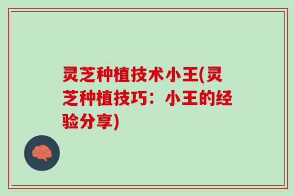 灵芝种植技术小王(灵芝种植技巧：小王的经验分享)