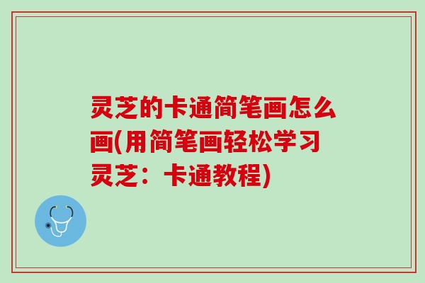 灵芝的卡通简笔画怎么画(用简笔画轻松学习灵芝：卡通教程)