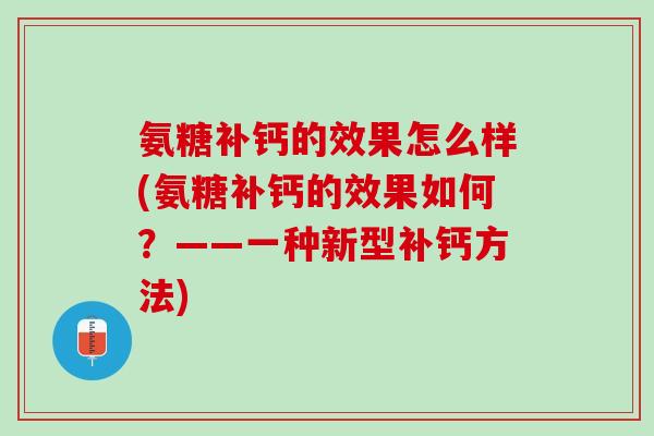 氨糖补钙的效果怎么样(氨糖补钙的效果如何？——一种新型补钙方法)