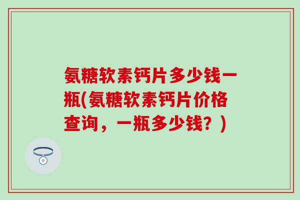 氨糖软素钙片多少钱一瓶(氨糖软素钙片价格查询，一瓶多少钱？)