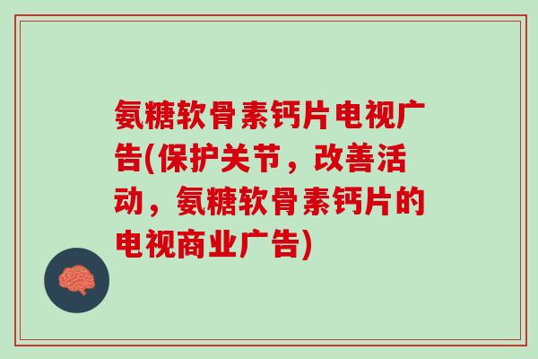 氨糖软骨素钙片电视广告(保护关节，改善活动，氨糖软骨素钙片的电视商业广告)