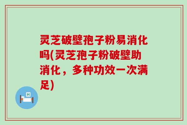 灵芝破壁孢子粉易消化吗(灵芝孢子粉破壁助消化，多种功效一次满足)