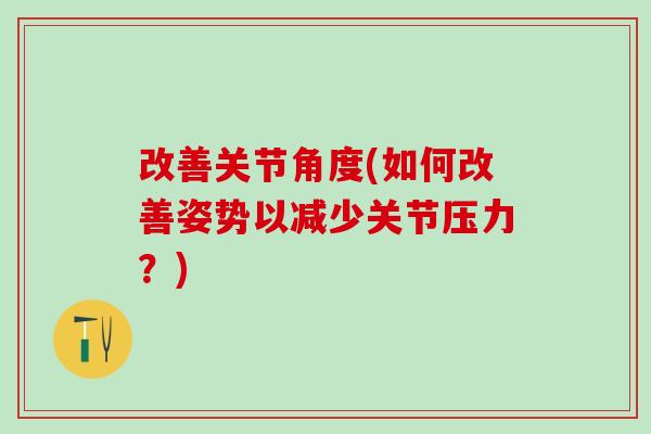 改善关节角度(如何改善姿势以减少关节压力？)