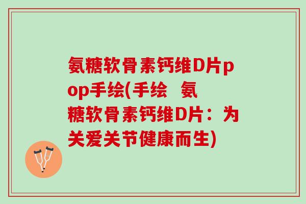 氨糖软骨素钙维D片pop手绘(手绘  氨糖软骨素钙维D片：为关爱关节健康而生)